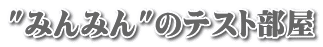 "みんみん"のテスト部屋